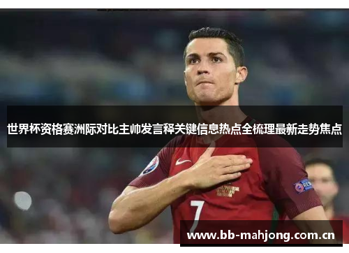 世界杯资格赛洲际对比主帅发言释关键信息热点全梳理最新走势焦点 世界杯资格赛洲际对比主帅发言释关键信息热点全梳理最新走势焦点