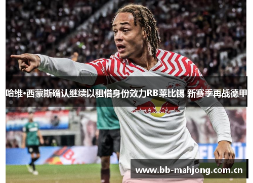 哈维·西蒙斯确认继续以租借身份效力RB莱比锡 新赛季再战德甲 哈维·西蒙斯确认继续以租借身份效力RB莱比锡 新赛季再战德甲