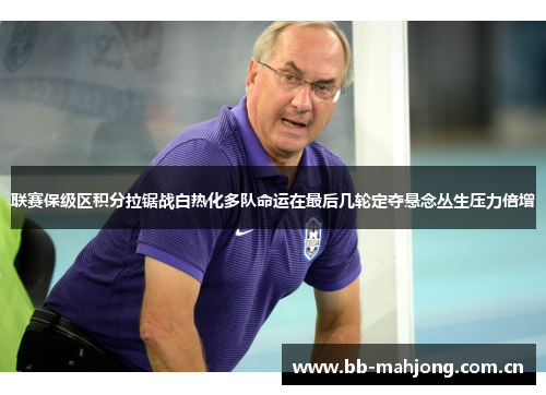 联赛保级区积分拉锯战白热化多队命运在最后几轮定夺悬念丛生压力倍增 联赛保级区积分拉锯战白热化多队命运在最后几轮定夺悬念丛生压力倍增
